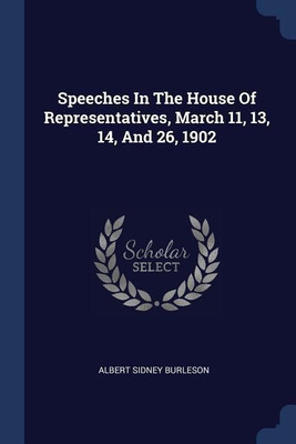 Speeches In The House Of Representatives, March 11, 13, 14, And 26, 1902(English, Paperback, Burleson Albert Sidney)