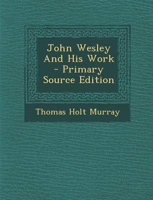 John Wesley and His Work - Primary Source Edition(English, Paperback, Murray Thomas Holt)