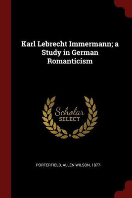 Karl Lebrecht Immermann; A Study in German Romanticism(English, Paperback, Porterfield Allen Wilson)