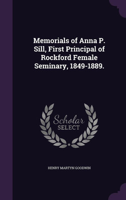 Memorials of Anna P. Sill, First Principal of Rockford Female Seminary, 1849-1889.(English, Hardcover, Goodwin Henry Martyn)