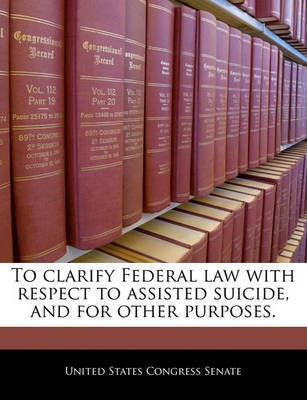 To Clarify Federal Law with Respect to Assisted Suicide, and for Other Purposes.(English, Paperback, unknown)