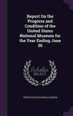 Report On the Progress and Condition of the United States National Museum for the Year Ending June 30(English, Hardcover, unknown)