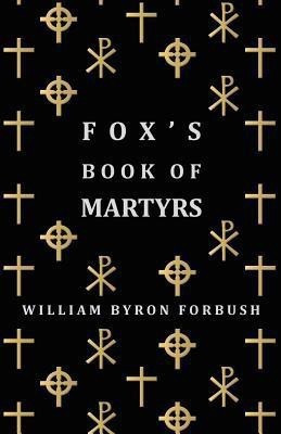 Fox's Book Of Martyrs - A History Of The Lives, Sufferings And Triumphant Deaths Of The Early Christian And Protestant Martyrs(English, Paperback, Forbush William Byron)