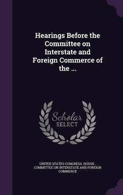 Hearings Before the Committee on Interstate and Foreign Commerce of the ...(English, Hardcover, unknown)