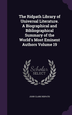 The Ridpath Library of Universal Literature. A Biographical and Bibliographical Summary of the World's Most Eminent Authors Volume 19(English, Hardcover, Ridpath John Clark)