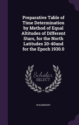 Preparative Table of Time Determination by Method of Equal Altitudes of Different Stars, for the North Latitudes 20-40and for the Epoch 1930.0(English, Hardcover, Kamensky M)
