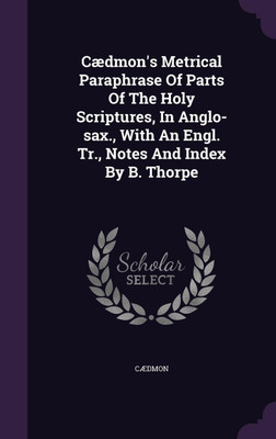 Caedmon's Metrical Paraphrase Of Parts Of The Holy Scriptures, In Anglo-sax., With An Engl. Tr., Notes And Index By B. Thorpe(English, Hardcover, unknown)