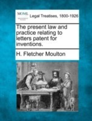 The Present Law and Practice Relating to Letters Patent for Inventions.(English, Paperback, Moulton H Fletcher)