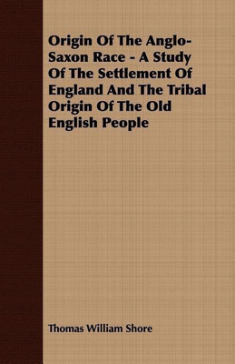 Origin Of The Anglo-Saxon Race - A Study Of The Settlement Of England And The Tribal Origin Of The Old English People(English, Paperback, Shore Thomas William)
