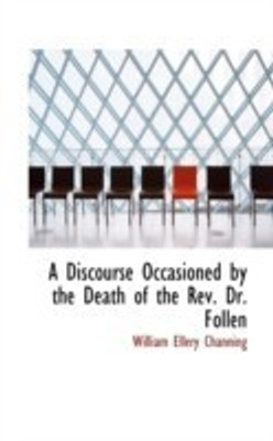 A Discourse Occasioned by the Death of the REV. Dr. Follen(English, Paperback, Channing William Ellery Dr)