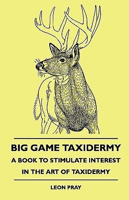 Big Game Taxidermy - A Book To Stimulate Interest In The Art Of Taxidermy(English, Paperback, Pray Leon)