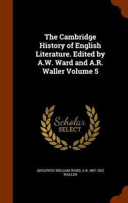 The Cambridge History of English Literature. Edited by A.W. Ward and A.R. Waller Volume 5(English, Hardcover, Ward Adolphus William)