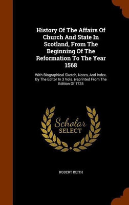 History Of The Affairs Of Church And State In Scotland, From The Beginning Of The Reformation To The Year 1568(English, Hardcover, Keith Robert)
