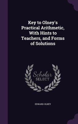 Key to Olney's Practical Arithmetic, With Hints to Teachers, and Forms of Solutions(English, Hardcover, Olney Edward)