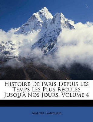 Histoire De Paris Depuis Les Temps Les Plus Recules Jusqu'a Nos Jours, Volume 4(French, Paperback, Gabourd Amedee)