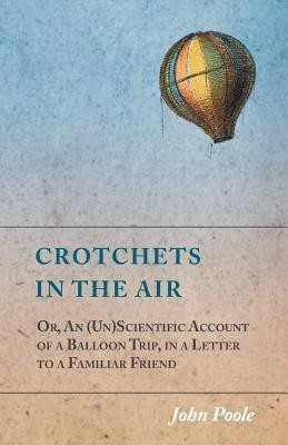 Crotchets in the Air; Or, An (Un)Scientific Account of a Balloon Trip, in a Letter to a Familiar Friend(English, Paperback, Poole John)