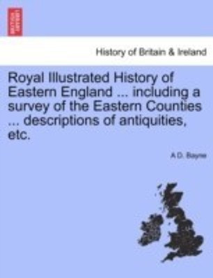 Royal Illustrated History of Eastern England ... including a survey of the Eastern Counties ... descriptions of antiquities, etc.(English, Paperback, Bayne A D)