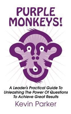Purple Monkeys! a Leader's Practical Guide to Unleashing the Power of Questions to Achieve Great Results(English, Hardcover, Parker Kevin)