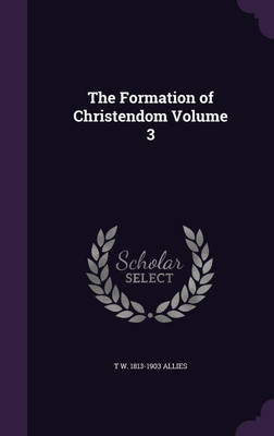 The Formation of Christendom Volume 3(English, Hardcover, Allies T W 1813-1903)