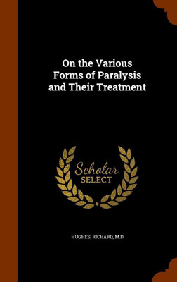 On the Various Forms of Paralysis and Their Treatment(English, Hardcover, M D Hughes Richard)