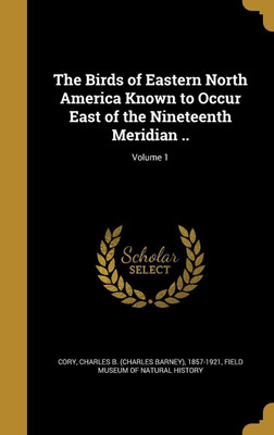 The Birds of Eastern North America Known to Occur East of the Nineteenth Meridian ..; Volume 1(English, Hardcover, unknown)