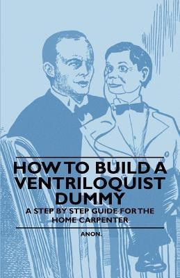 How to Build a Ventriloquist Dummy - A Step by Step Guide for the Home Carpenter(English, Paperback, Anon)