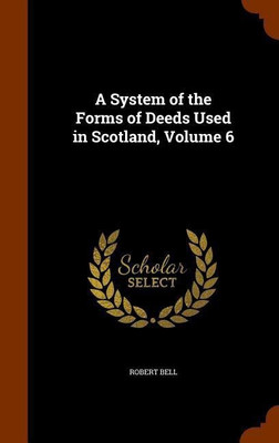 A System of the Forms of Deeds Used in Scotland, Volume 6(English, Hardcover, Bell Robert Partner MD)
