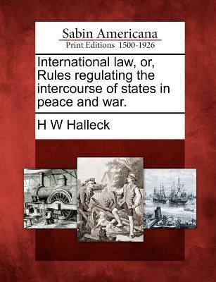 International law, or, Rules regulating the intercourse of states in peace and war.(English, Paperback, Halleck H W)
