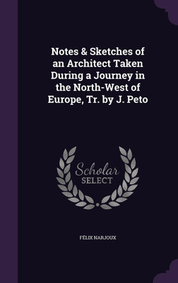 Notes & Sketches of an Architect Taken During a Journey in the North-West of Europe, Tr. by J. Peto(English, Hardcover, Narjoux Felix)