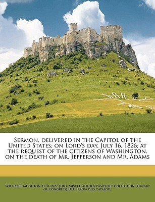 Sermon, Delivered in the Capitol of the United States; On Lord's Day, July 16, 1826; At the Request of the Citizens of Washington, on the Death of Mr. Jefferson and Mr. Adams(English, Paperback, Staughton William)