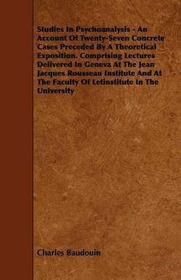 Studies In Psychoanalysis - An Account Of Twenty-Seven Concrete Cases Preceded By A Theoretical Exposition. Comprising Lectures Delivered In Geneva At The Jean Jacques Rousseau Institute And At The Faculty Of Letinstitute In The University(English, Paperback, Baudouin Charles) Studies In Psychoanalysis - An Account Of Twenty-Seven Concrete Cases Preceded By A Theoretical Exposition. Comprising Lectures Delivered In Geneva At The Jean Jacques Rousseau Institute And At The Faculty Of Letinstitute In The University(English, Paperback, Baudouin Charles)