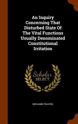 An Inquiry Concerning That Disturbed State Of The Vital Functions Usually Denominated Constitutional Irritation(English, Hardcover, Travers Benjamin)