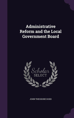 Administrative Reform and the Local Government Board(English, Hardcover, Dodd J Theodore 1848-1934)