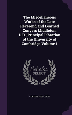 The Miscellaneous Works of the Late Reverend and Learned Conyers Middleton, D.D., Principal Librarian of the University of Cambridge Volume 1(English, Hardcover, Middleton Conyers)