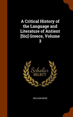 A Critical History of the Language and Literature of Antient [Sic] Greece, Volume 3(English, Hardcover, Mure William Sir)