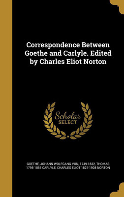 Correspondence Between Goethe and Carlyle. Edited by Charles Eliot Norton(English, Hardcover, Carlyle Thomas 1795-1881)