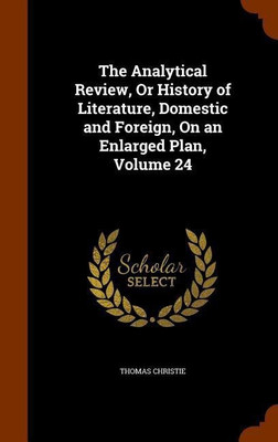 The Analytical Review, Or History of Literature, Domestic and Foreign, On an Enlarged Plan, Volume 24(English, Hardcover, Christie Thomas)