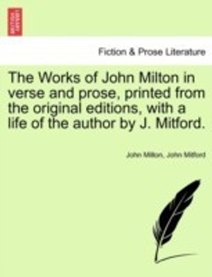 The Works of John Milton in verse and prose, printed from the original editions, with a life of the author by J. Mitford.(English, Paperback, Milton John Professor)