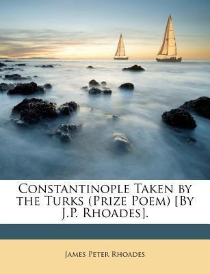 Constantinople Taken by the Turks (Prize Poem) [By J.P. Rhoades].(English, Paperback, Rhoades James Peter)