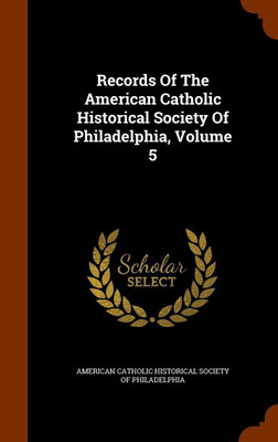 Records Of The American Catholic Historical Society Of Philadelphia, Volume 5(English, Hardcover, unknown)