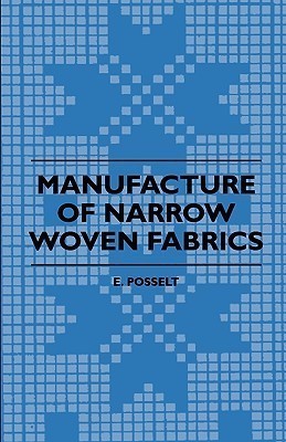 Manufacture Of Narrow Woven Fabrics - Ribbons, Trimmings, Edgings, Etc - Giving Description Of The Various Yarns Used, The Construction Of Weaves And Novelties In Fabrics Structures, Also Desriptive Matter As To Looms, Etc.(English, Paperback, Posselt E.)