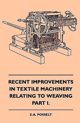 Recent Improvements In Textile Machinery Relating To Weaving - Part I.(English, Paperback, Posselt E. A.)