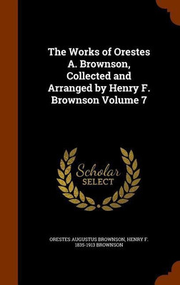 The Works of Orestes A. Brownson, Collected and Arranged by Henry F. Brownson Volume 7(English, Hardcover, Brownson Orestes Augustus)