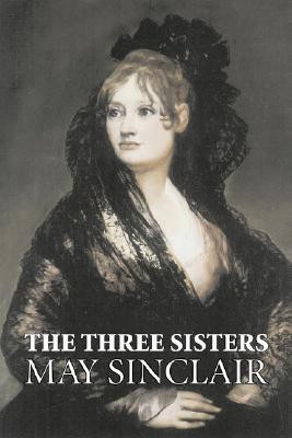 The Three Sisters by May Sinclair, Fiction, Literary, Romance(English, Paperback, Sinclair May)