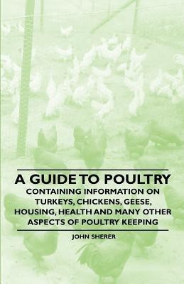 A Guide to Poultry - Containing Information on Turkeys, Chickens, Geese, Housing, Health and Many Other Aspects of Poultry Keeping(English, Paperback, Sherer John)
