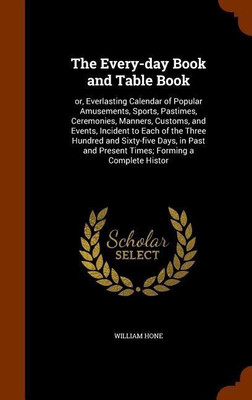 The Every-day Book and Table Book(English, Hardcover, Hone William)