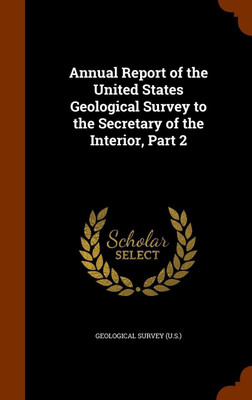 Annual Report of the United States Geological Survey to the Secretary of the Interior, Part 2(English, Hardcover, unknown)