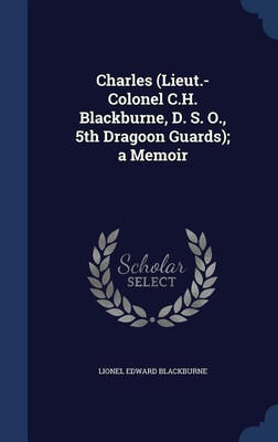 Charles (Lieut.-Colonel C.H. Blackburne, D. S. O., 5th Dragoon Guards); a Memoir(English, Hardcover, Blackburne Lionel Edward)