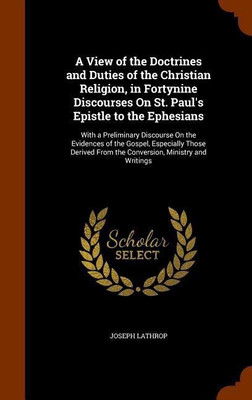 A View of the Doctrines and Duties of the Christian Religion, in Fortynine Discourses On St. Paul's Epistle to the Ephesians(English, Hardcover, Lathrop Joseph)