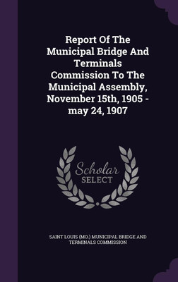 Report Of The Municipal Bridge And Terminals Commission To The Municipal Assembly, November 15th, 1905 -may 24, 1907(English, Hardcover, unknown)